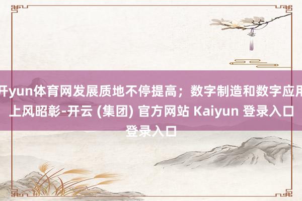 开yun体育网发展质地不停提高；数字制造和数字应用上风昭彰-开云 (集团) 官方网站 Kaiyun 登录入口