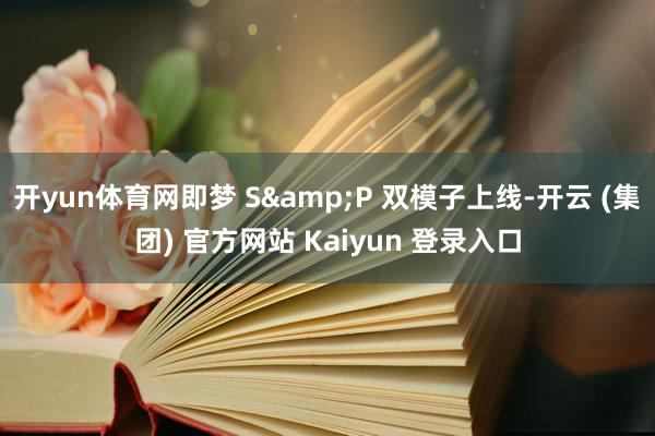 开yun体育网即梦 S&P 双模子上线-开云 (集团) 官方网站 Kaiyun 登录入口