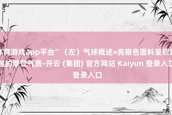 体育游戏app平台”（左）气球概述×亮银色面料呈现超逸的摩登气质-开云 (集团) 官方网站 Kaiyun 登录入口