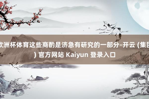 欧洲杯体育这些商酌是济急有研究的一部分-开云 (集团) 官方网站 Kaiyun 登录入口