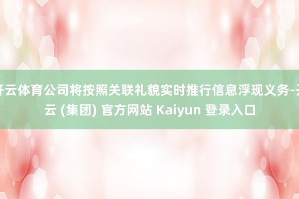 开云体育公司将按照关联礼貌实时推行信息浮现义务-开云 (集团) 官方网站 Kaiyun 登录入口