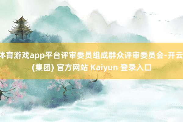 体育游戏app平台评审委员组成群众评审委员会-开云 (集团) 官方网站 Kaiyun 登录入口