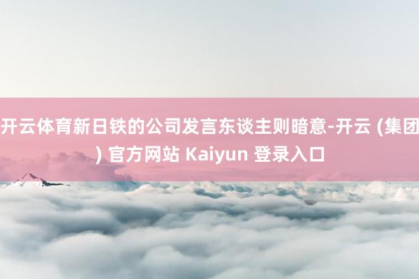 开云体育　　新日铁的公司发言东谈主则暗意-开云 (集团) 官方网站 Kaiyun 登录入口
