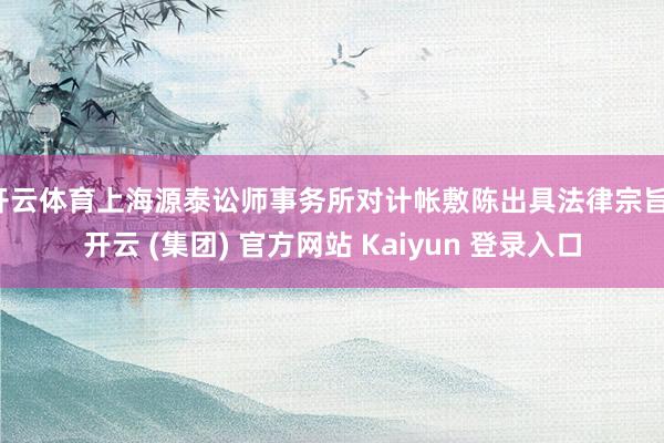 开云体育上海源泰讼师事务所对计帐敷陈出具法律宗旨-开云 (集团) 官方网站 Kaiyun 登录入口