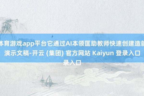 体育游戏app平台它通过AI本领匡助教师快速创建造就演示文稿-开云 (集团) 官方网站 Kaiyun 登录入口