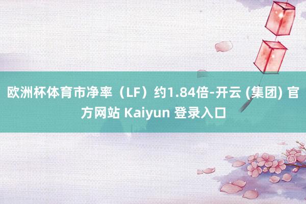 欧洲杯体育市净率（LF）约1.84倍-开云 (集团) 官方网站 Kaiyun 登录入口