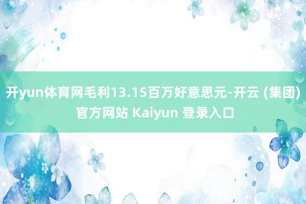 开yun体育网毛利13.15百万好意思元-开云 (集团) 官方网站 Kaiyun 登录入口