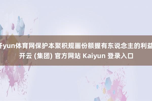 开yun体育网保护本聚积规画份额握有东说念主的利益-开云 (集团) 官方网站 Kaiyun 登录入口