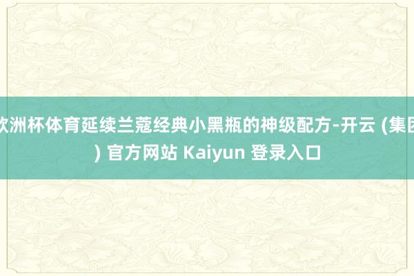 欧洲杯体育延续兰蔻经典小黑瓶的神级配方-开云 (集团) 官方网站 Kaiyun 登录入口