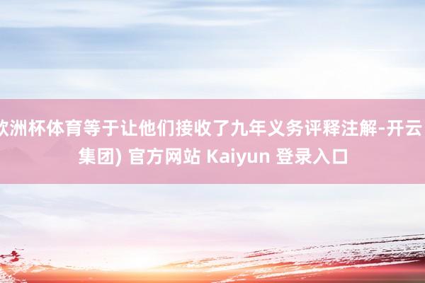 欧洲杯体育等于让他们接收了九年义务评释注解-开云 (集团) 官方网站 Kaiyun 登录入口