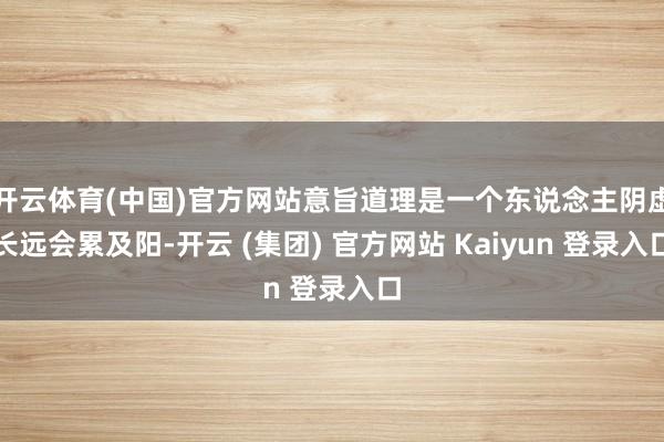 开云体育(中国)官方网站意旨道理是一个东说念主阴虚长远会累及阳-开云 (集团) 官方网站 Kaiyun 登录入口