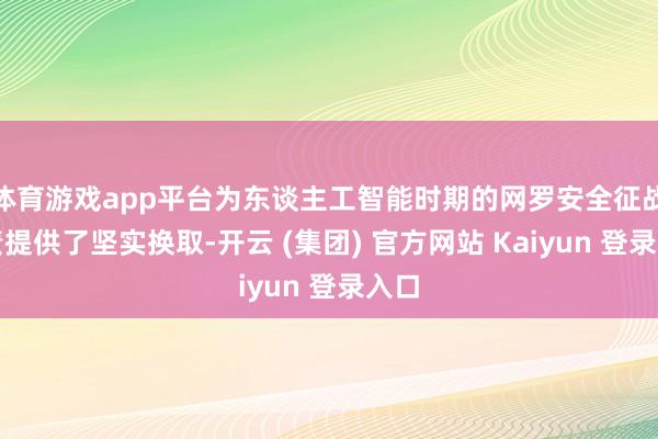 体育游戏app平台为东谈主工智能时期的网罗安全征战职责提供了坚实换取-开云 (集团) 官方网站 Kaiyun 登录入口