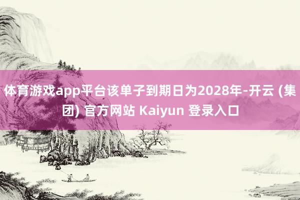 体育游戏app平台该单子到期日为2028年-开云 (集团) 官方网站 Kaiyun 登录入口