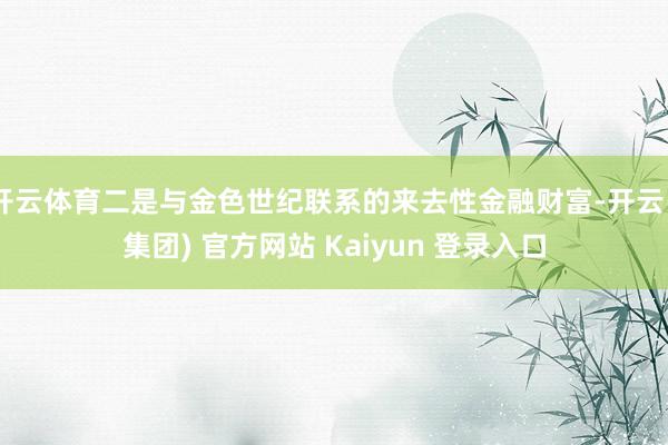 开云体育二是与金色世纪联系的来去性金融财富-开云 (集团) 官方网站 Kaiyun 登录入口
