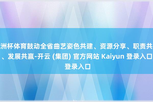 欧洲杯体育鼓动全省曲艺姿色共建、资源分享、职责共融、发展共赢-开云 (集团) 官方网站 Kaiyun 登录入口