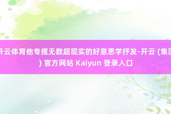 开云体育他专揽无数超现实的好意思学抒发-开云 (集团) 官方网站 Kaiyun 登录入口