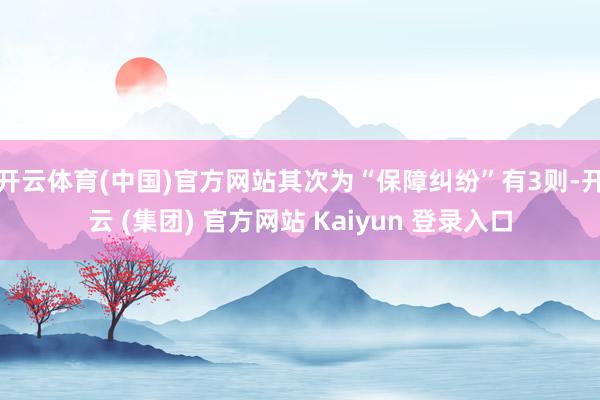 开云体育(中国)官方网站其次为“保障纠纷”有3则-开云 (集团) 官方网站 Kaiyun 登录入口