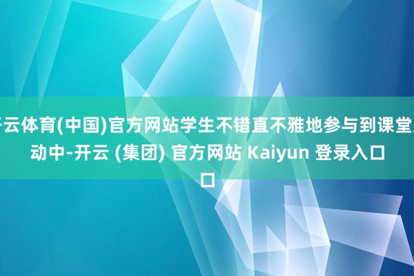 开云体育(中国)官方网站学生不错直不雅地参与到课堂互动中-开云 (集团) 官方网站 Kaiyun 登录入口