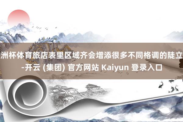 欧洲杯体育旅店表里区域齐会增添很多不同格调的陡立物-开云 (集团) 官方网站 Kaiyun 登录入口