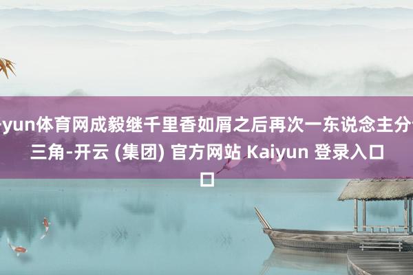 开yun体育网成毅继千里香如屑之后再次一东说念主分饰三角-开云 (集团) 官方网站 Kaiyun 登录入口