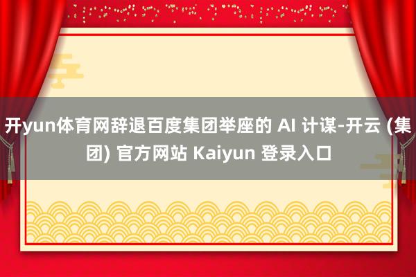 开yun体育网辞退百度集团举座的 AI 计谋-开云 (集团) 官方网站 Kaiyun 登录入口
