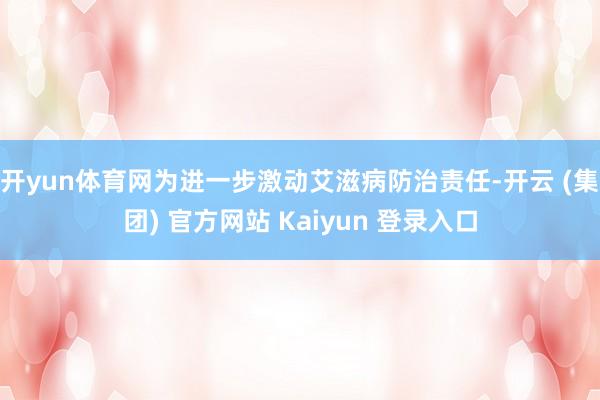 开yun体育网为进一步激动艾滋病防治责任-开云 (集团) 官方网站 Kaiyun 登录入口