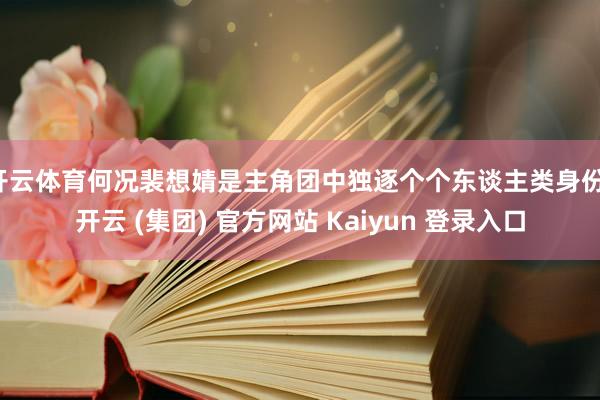开云体育何况裴想婧是主角团中独逐个个东谈主类身份-开云 (集团) 官方网站 Kaiyun 登录入口