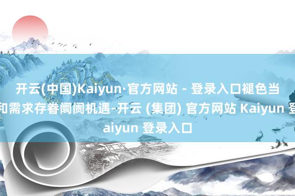 开云(中国)Kaiyun·官方网站 - 登录入口褪色当地战略和需求存眷阛阓机遇-开云 (集团) 官方网站 Kaiyun 登录入口