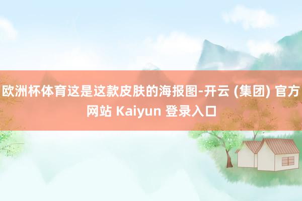 欧洲杯体育这是这款皮肤的海报图-开云 (集团) 官方网站 Kaiyun 登录入口