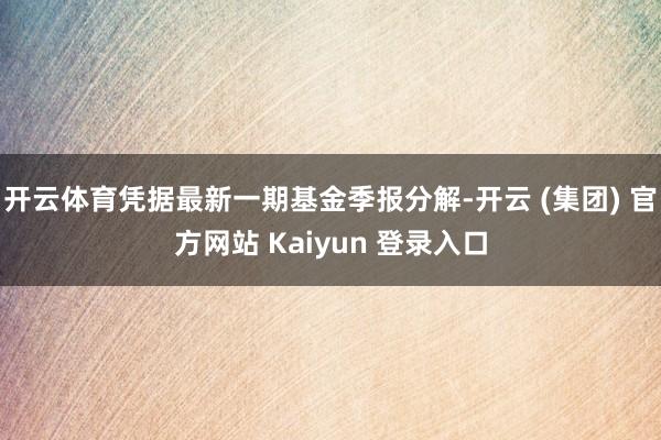 开云体育凭据最新一期基金季报分解-开云 (集团) 官方网站 Kaiyun 登录入口