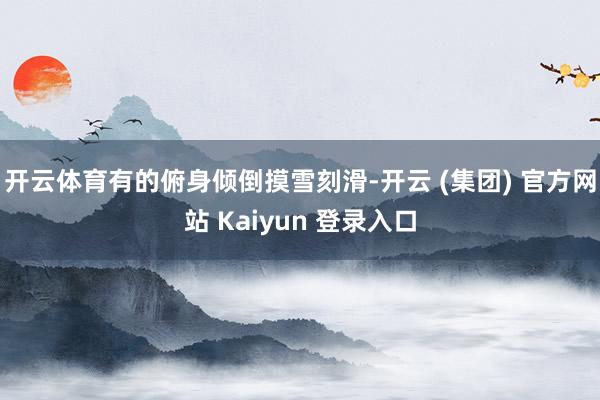 开云体育有的俯身倾倒摸雪刻滑-开云 (集团) 官方网站 Kaiyun 登录入口