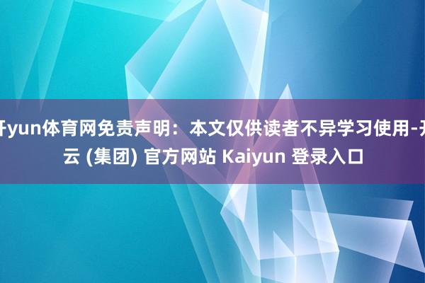 开yun体育网免责声明：本文仅供读者不异学习使用-开云 (集团) 官方网站 Kaiyun 登录入口