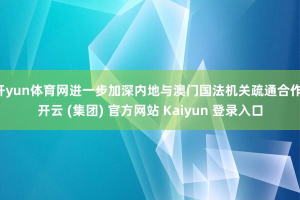 开yun体育网进一步加深内地与澳门国法机关疏通合作-开云 (集团) 官方网站 Kaiyun 登录入口