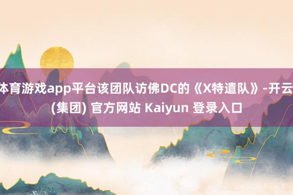 体育游戏app平台该团队访佛DC的《X特遣队》-开云 (集团) 官方网站 Kaiyun 登录入口