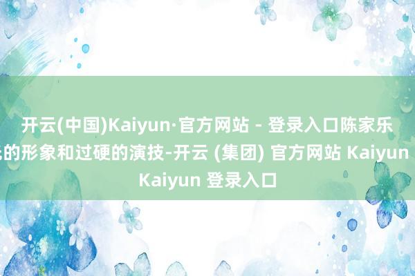 开云(中国)Kaiyun·官方网站 - 登录入口陈家乐凭借阳光的形象和过硬的演技-开云 (集团) 官方网站 Kaiyun 登录入口