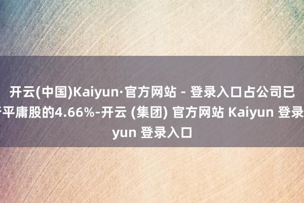 开云(中国)Kaiyun·官方网站 - 登录入口占公司已刊行平庸股的4.66%-开云 (集团) 官方网站 Kaiyun 登录入口
