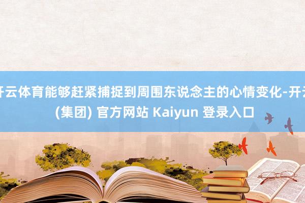 开云体育能够赶紧捕捉到周围东说念主的心情变化-开云 (集团) 官方网站 Kaiyun 登录入口
