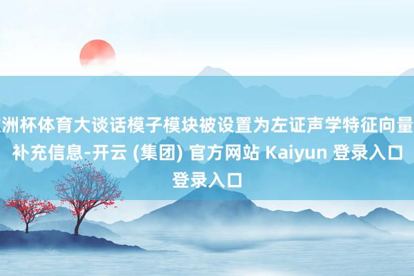 欧洲杯体育大谈话模子模块被设置为左证声学特征向量和补充信息-开云 (集团) 官方网站 Kaiyun 登录入口