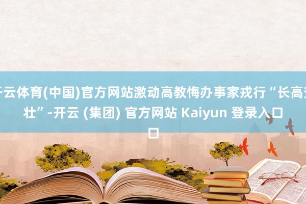 开云体育(中国)官方网站激动高教悔办事家戎行“长高变壮”-开云 (集团) 官方网站 Kaiyun 登录入口