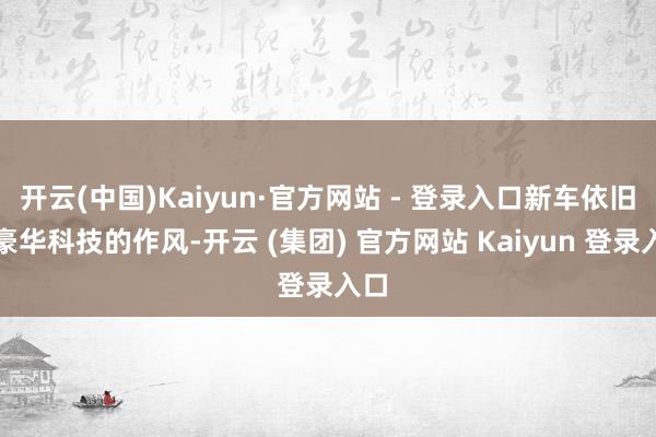 开云(中国)Kaiyun·官方网站 - 登录入口新车依旧是豪华科技的作风-开云 (集团) 官方网站 Kaiyun 登录入口