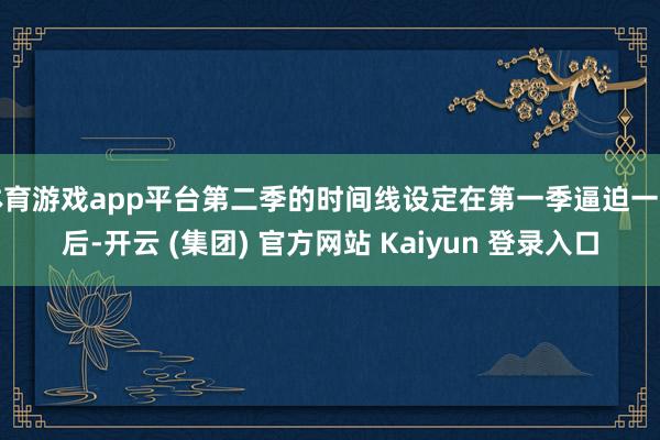体育游戏app平台第二季的时间线设定在第一季逼迫一年后-开云 (集团) 官方网站 Kaiyun 登录入口