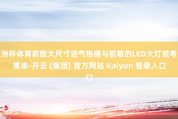 欧洲杯体育前脸大尺寸进气格栅与机敏的LED大灯组考究贯串-开云 (集团) 官方网站 Kaiyun 登录入口