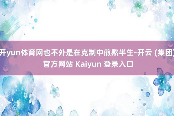 开yun体育网也不外是在克制中煎熬半生-开云 (集团) 官方网站 Kaiyun 登录入口
