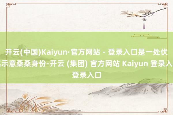 开云(中国)Kaiyun·官方网站 - 登录入口是一处伏笔示意桑桑身份-开云 (集团) 官方网站 Kaiyun 登录入口