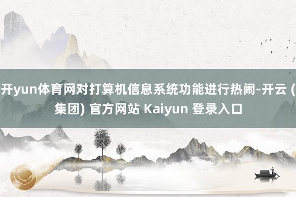 开yun体育网对打算机信息系统功能进行热闹-开云 (集团) 官方网站 Kaiyun 登录入口