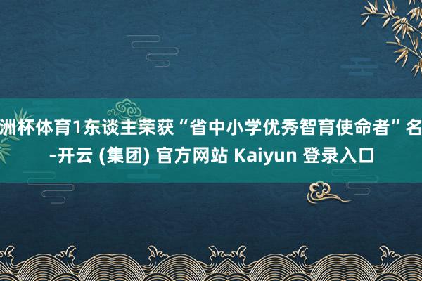 欧洲杯体育1东谈主荣获“省中小学优秀智育使命者”名称-开云 (集团) 官方网站 Kaiyun 登录入口