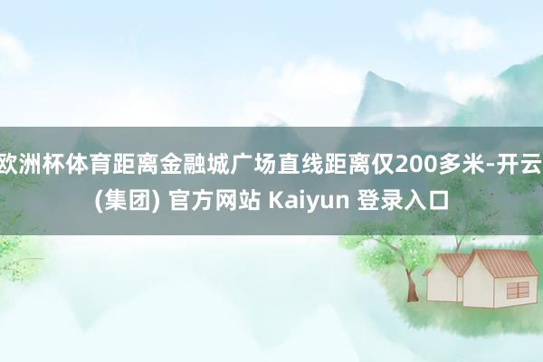 欧洲杯体育距离金融城广场直线距离仅200多米-开云 (集团) 官方网站 Kaiyun 登录入口