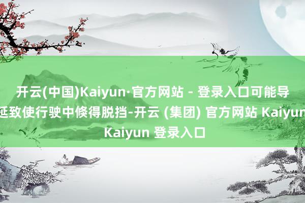 开云(中国)Kaiyun·官方网站 - 登录入口可能导致换挡蔓延致使行驶中倏得脱挡-开云 (集团) 官方网站 Kaiyun 登录入口