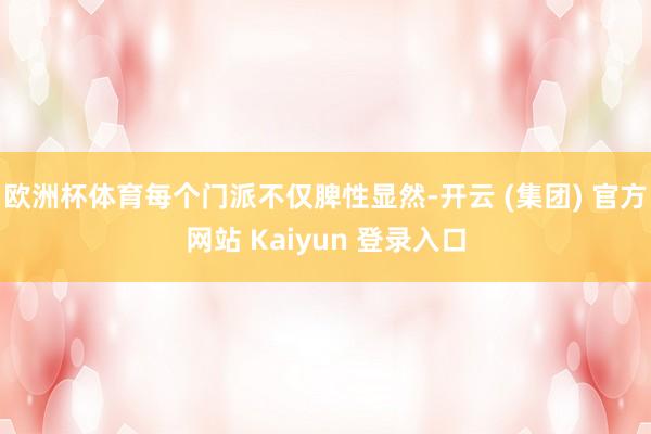 欧洲杯体育每个门派不仅脾性显然-开云 (集团) 官方网站 Kaiyun 登录入口