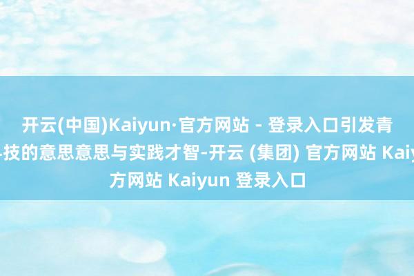 开云(中国)Kaiyun·官方网站 - 登录入口引发青少年对航空科技的意思意思与实践才智-开云 (集团) 官方网站 Kaiyun 登录入口